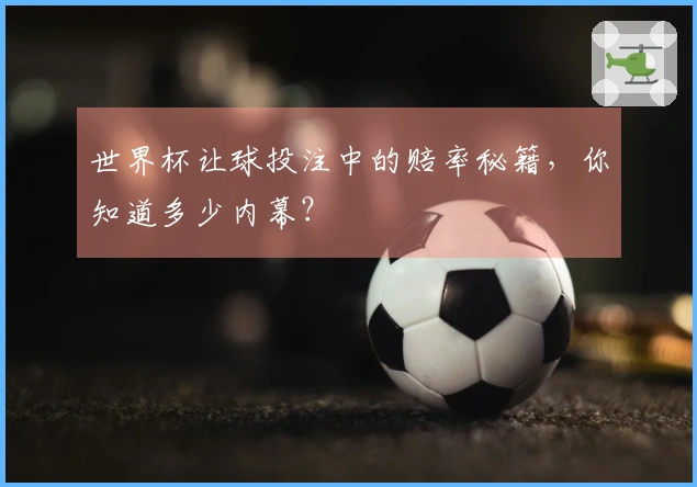 世界杯让球投注中的赔率秘籍，你知道多少内幕？