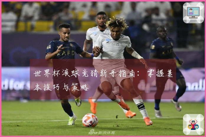 世界杯滚球竞猜新手指南：掌握基本技巧与策略