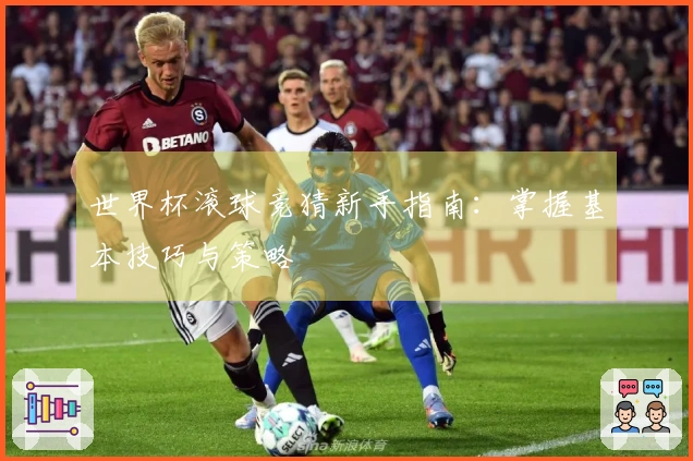 世界杯滚球竞猜新手指南：掌握基本技巧与策略