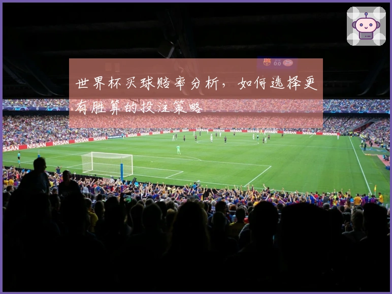 世界杯买球赔率分析，如何选择更有胜算的投注策略