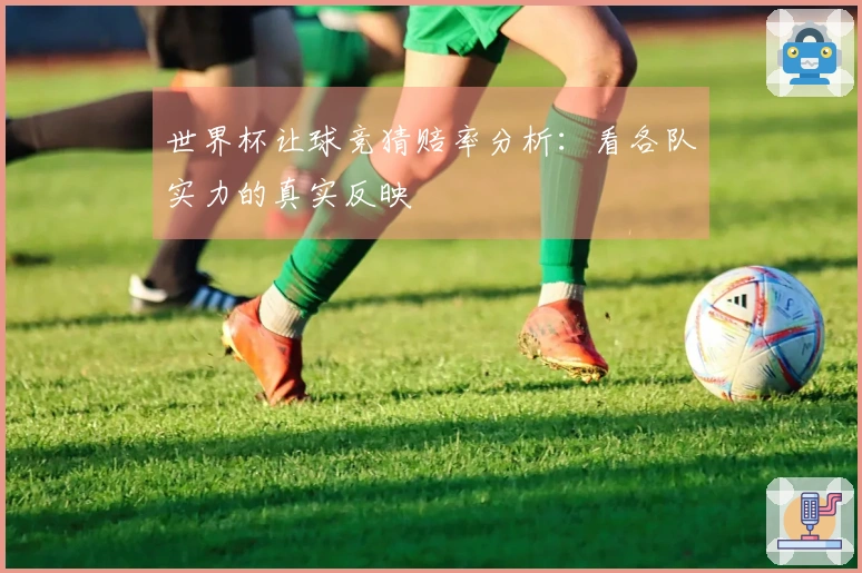 世界杯让球竞猜赔率分析：看各队实力的真实反映
